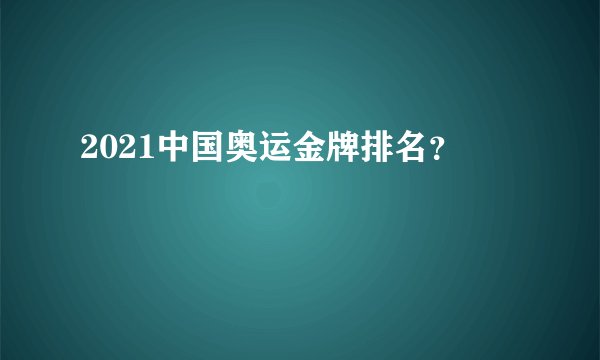 2021中国奥运金牌排名？