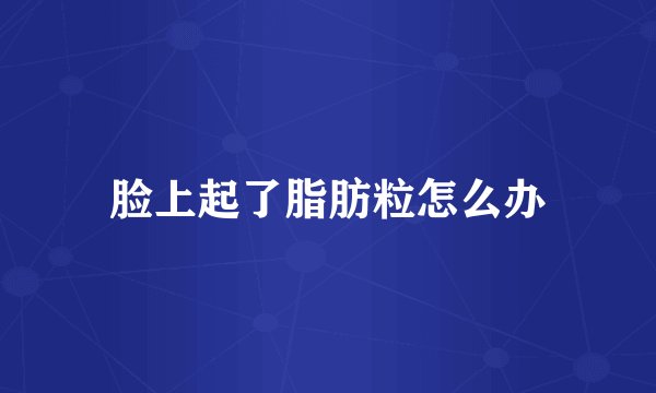 脸上起了脂肪粒怎么办