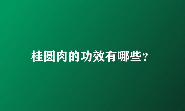桂圆肉的功效有哪些？