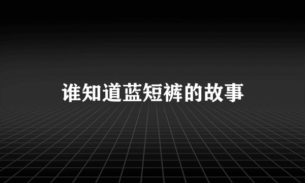谁知道蓝短裤的故事