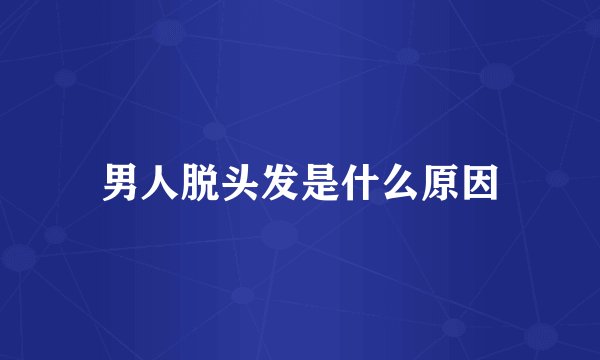 男人脱头发是什么原因