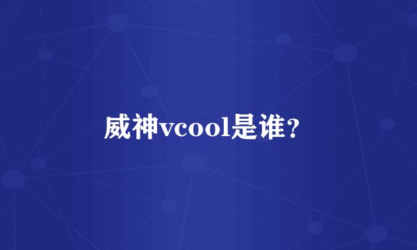 威神vcool是谁？