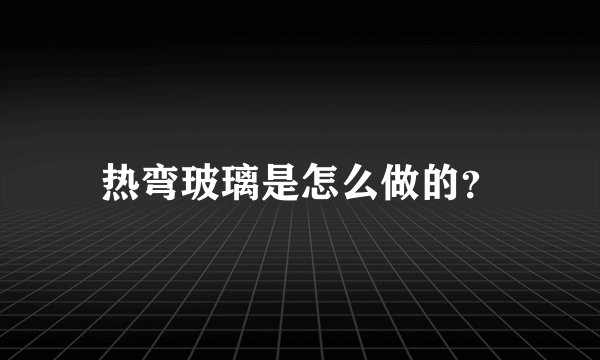 热弯玻璃是怎么做的？
