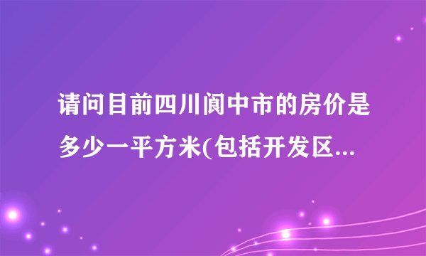 请问目前四川阆中市的房价是多少一平方米(包括开发区)?我需要80平米左右的大概要多少钱?