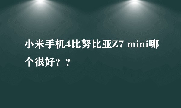 小米手机4比努比亚Z7 mini哪个很好？？