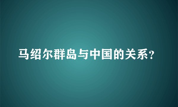 马绍尔群岛与中国的关系？