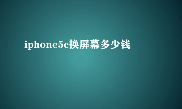 iphone5c换屏幕多少钱