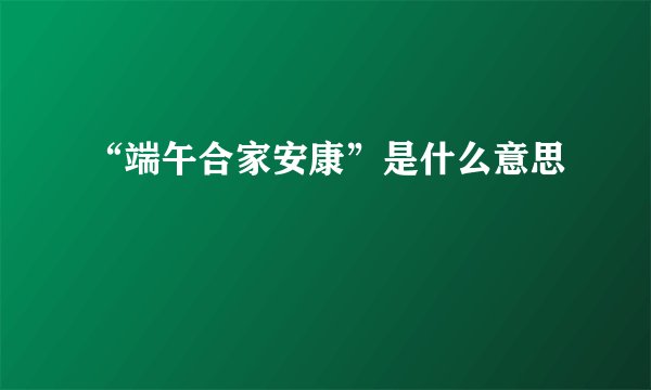 “端午合家安康”是什么意思