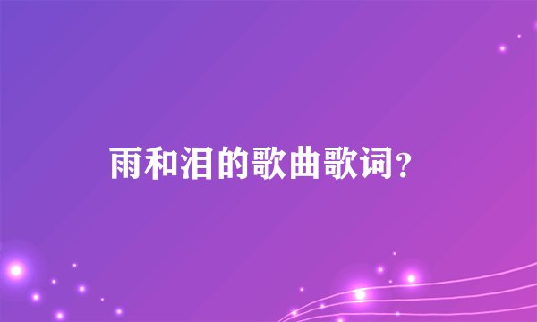 雨和泪的歌曲歌词？