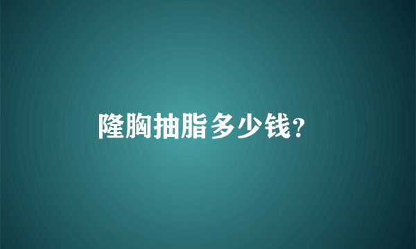 隆胸抽脂多少钱？