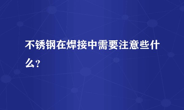 不锈钢在焊接中需要注意些什么？