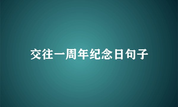 交往一周年纪念日句子