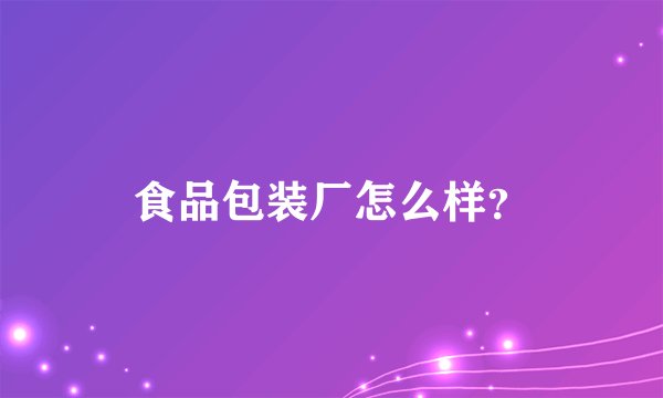 食品包装厂怎么样？