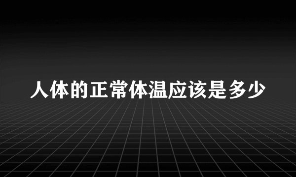 人体的正常体温应该是多少