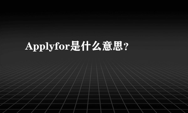 Applyfor是什么意思？