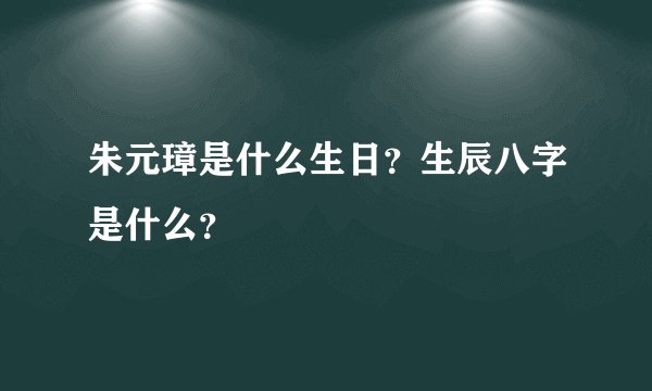 朱元璋是什么生日？生辰八字是什么？