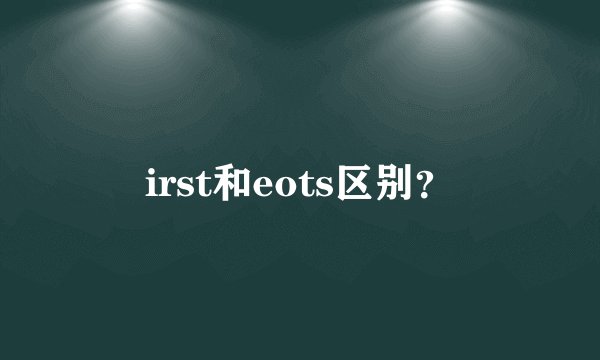 irst和eots区别？