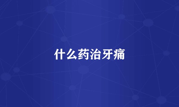 什么药治牙痛