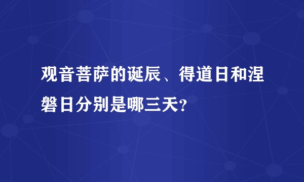 观音菩萨的诞辰、得道日和涅磐日分别是哪三天？