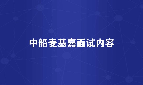 中船麦基嘉面试内容