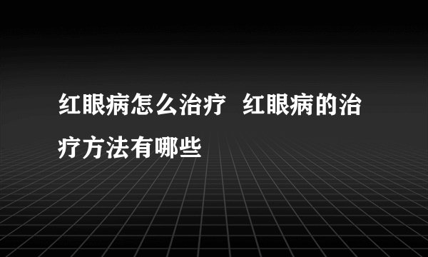 红眼病怎么治疗  红眼病的治疗方法有哪些
