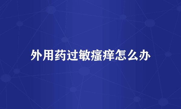 外用药过敏瘙痒怎么办