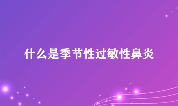 什么是季节性过敏性鼻炎