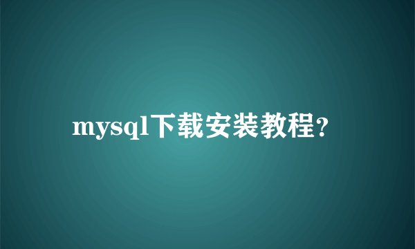 mysql下载安装教程？