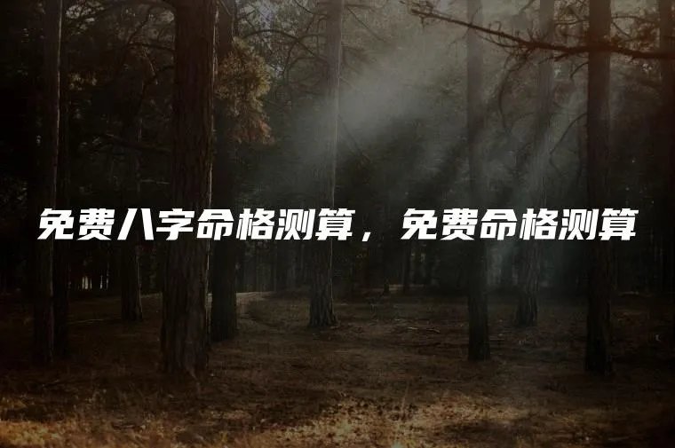免费八字命格测算，免费命格测算