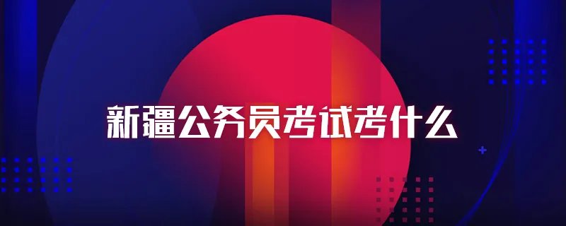 新疆公务员考试考什么