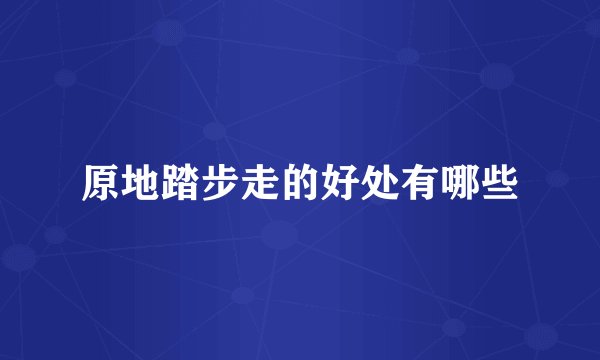 原地踏步走的好处有哪些