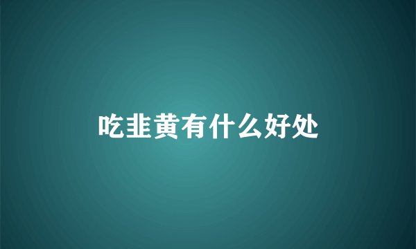 吃韭黄有什么好处