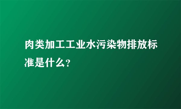 肉类加工工业水污染物排放标准是什么？