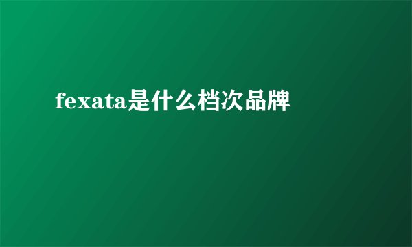 fexata是什么档次品牌