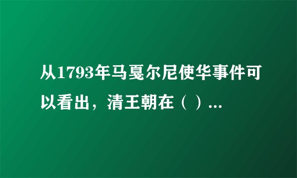 从1793年马戛尔尼使华事件可以看出，清王朝在（）皇帝在位时期已开始走向衰落。
