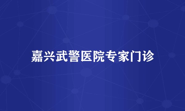 嘉兴武警医院专家门诊