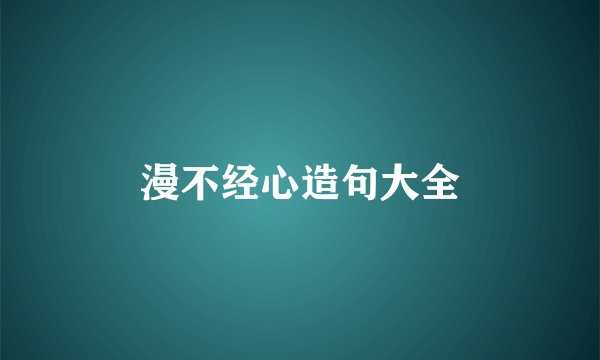漫不经心造句大全