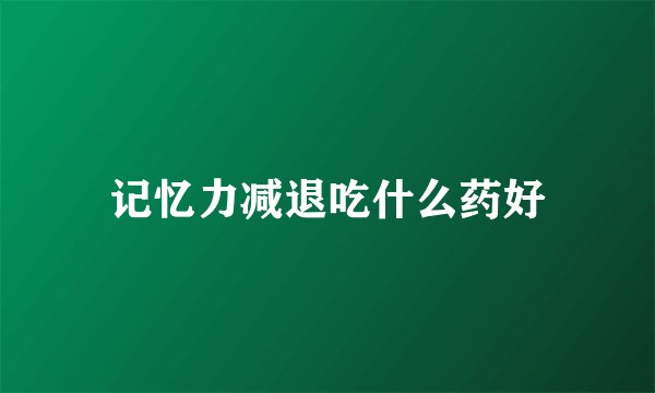 记忆力减退吃什么药好