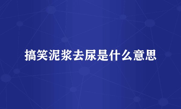 搞笑泥浆去尿是什么意思