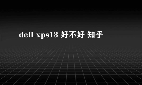 dell xps13 好不好 知乎