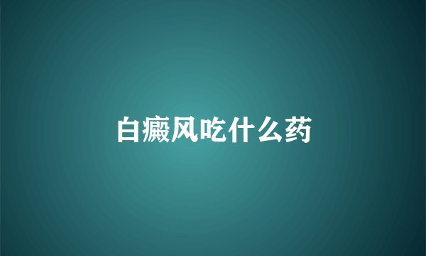 白癜风吃什么药