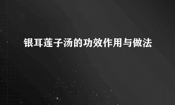 银耳莲子汤的功效作用与做法