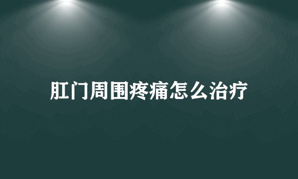 肛门周围疼痛怎么治疗