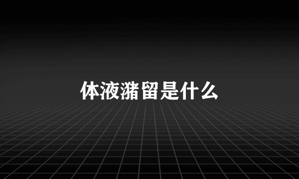 体液潴留是什么