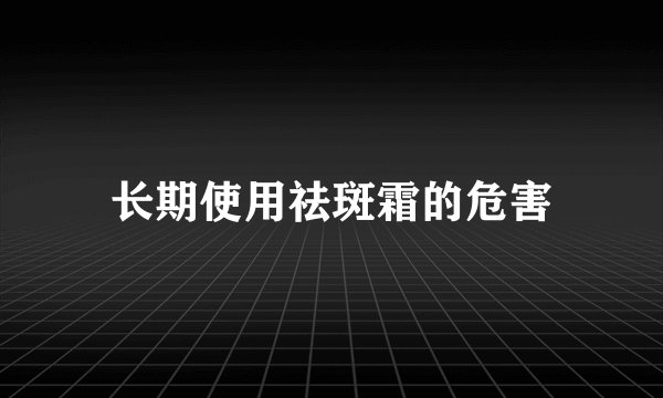 长期使用祛斑霜的危害