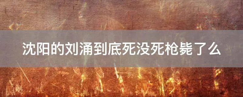 沈阳的刘涌到底死没死枪毙了么