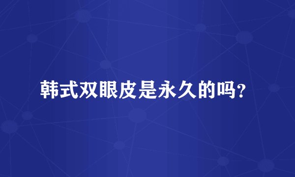 韩式双眼皮是永久的吗？