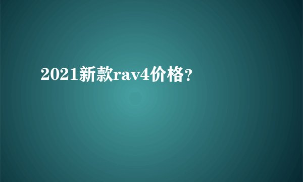 2021新款rav4价格？