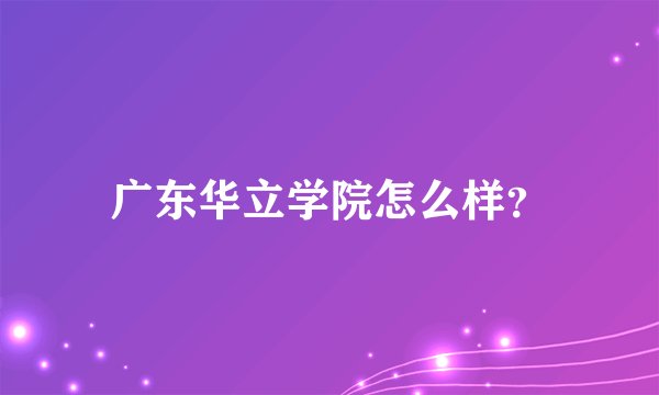 广东华立学院怎么样？
