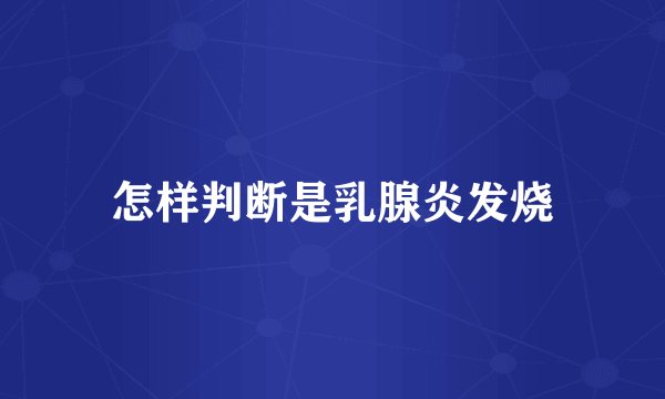 怎样判断是乳腺炎发烧
